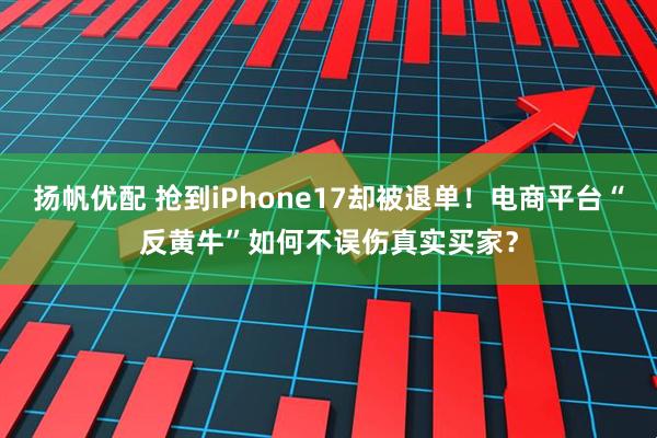 扬帆优配 抢到iPhone17却被退单！电商平台“反黄牛”如何不误伤真实买家？