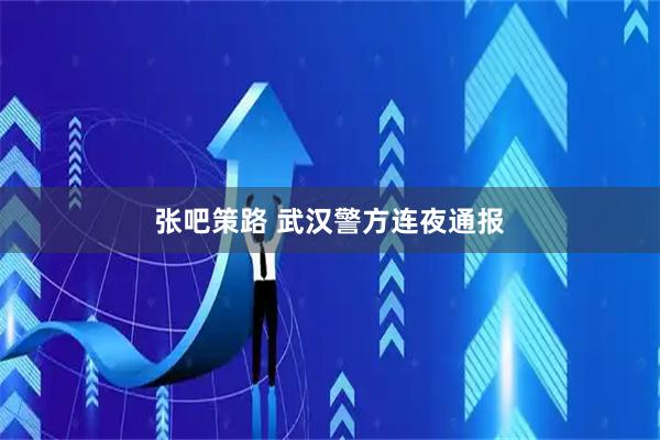 张吧策路 武汉警方连夜通报