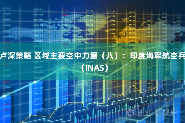 卢深策略 区域主要空中力量（八）：印度海军航空兵（INAS）