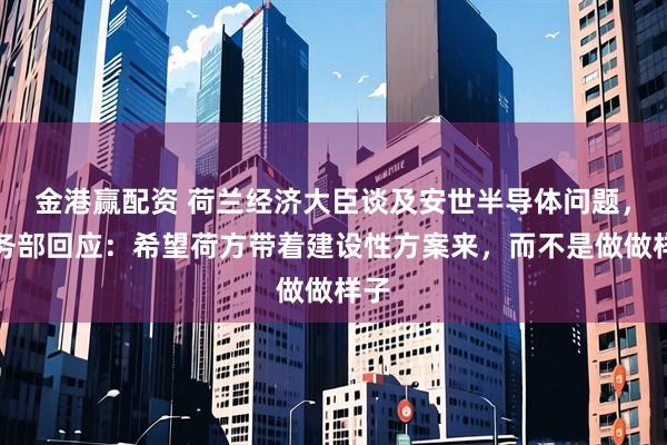 金港赢配资 荷兰经济大臣谈及安世半导体问题，商务部回应：希望荷方带着建设性方案来，而不是做做样子